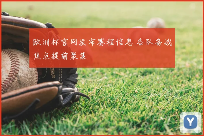 欧洲杯官网发布赛程信息 各队备战焦点提前聚集