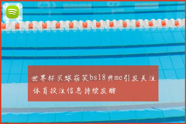 世界杯买球窃笑bs18典me引发关注 体育投注信息持续发酵