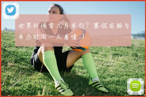世界杯通常几月举行？赛程安排与举办时间一文看懂_1