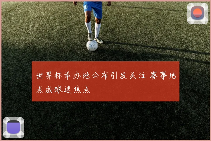 世界杯举办地公布引发关注 赛事地点成球迷焦点