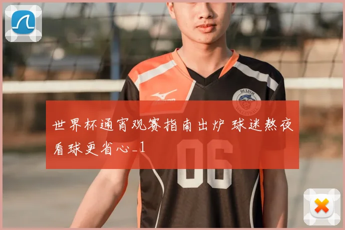 世界杯通宵观赛指南出炉 球迷熬夜看球更省心_1