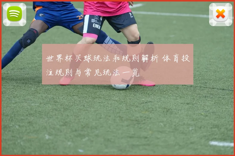 世界杯买球玩法和规则解析 体育投注规则与常见玩法一览