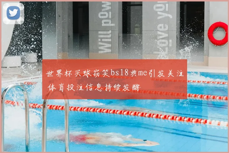 世界杯买球窃笑bs18典me引发关注 体育投注信息持续发酵